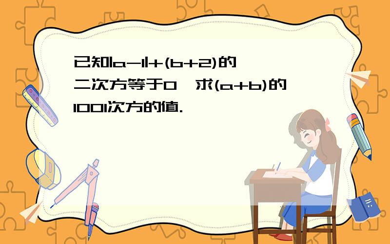 已知|a-1|+(b+2)的二次方等于0,求(a+b)的1001次方的值.