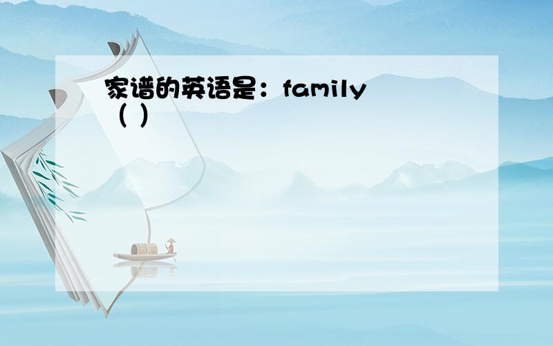 家谱的英语是：family （ ）