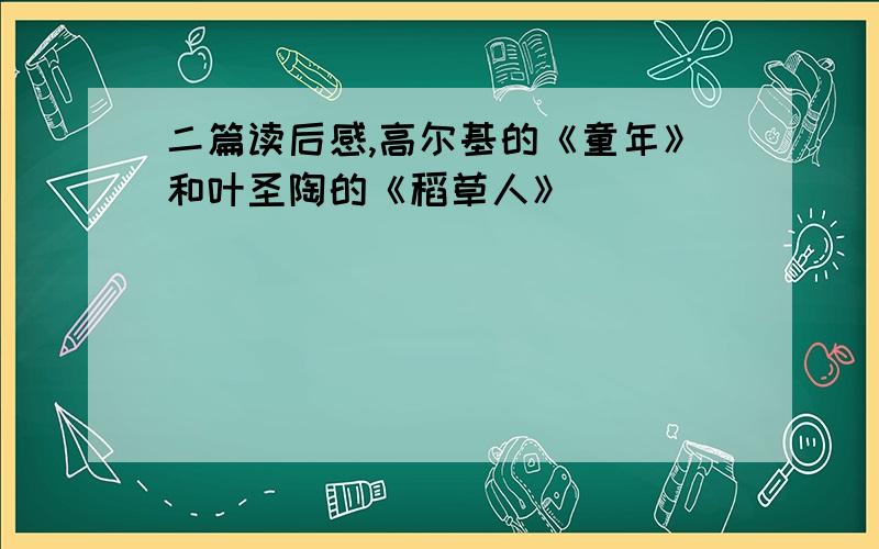 二篇读后感,高尔基的《童年》和叶圣陶的《稻草人》