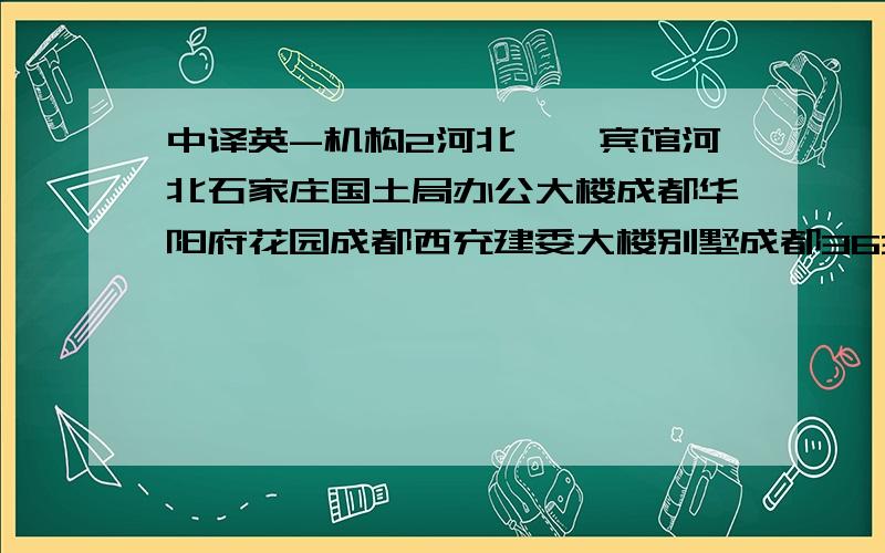 中译英-机构2河北邯郸宾馆河北石家庄国土局办公大楼成都华阳府花园成都西充建委大楼别墅成都363医院大楼山东济南省委宿舍山东济南国家安全局办公大楼陕西西安卫生厅宿舍楼陕西咸阳