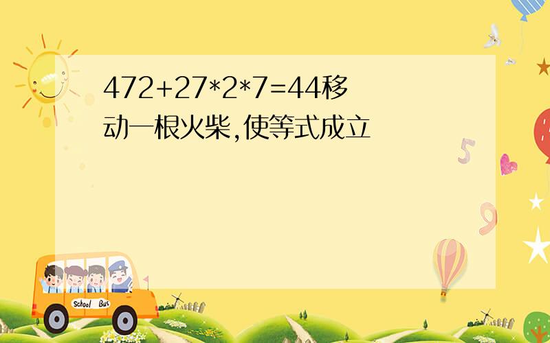 472+27*2*7=44移动一根火柴,使等式成立