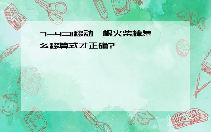 7-4=11移动一根火柴棒怎么移算式才正确?