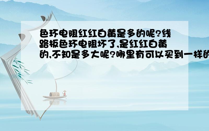 色环电阻红红白黄是多的呢?线路板色环电阻坏了,是红红白黄的,不知是多大呢?哪里有可以买到一样的呢?用红红棕棕色可以代替吗?