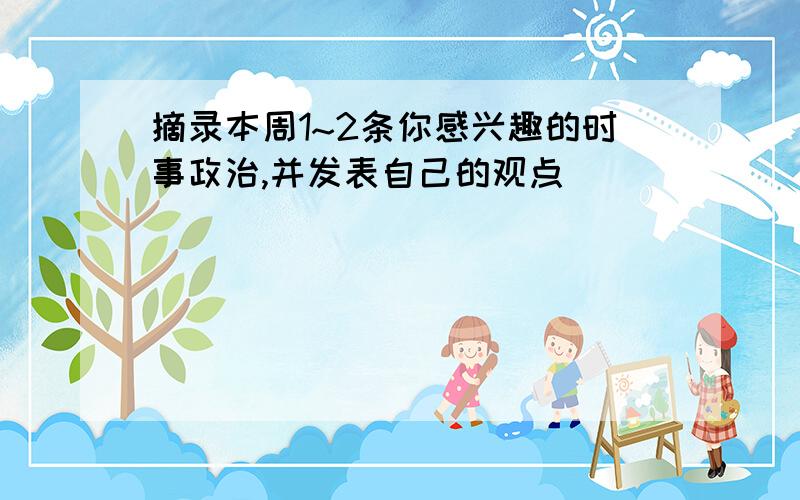 摘录本周1~2条你感兴趣的时事政治,并发表自己的观点