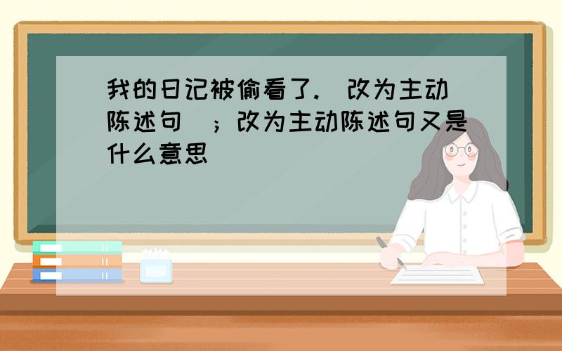 我的日记被偷看了.（改为主动陈述句）；改为主动陈述句又是什么意思