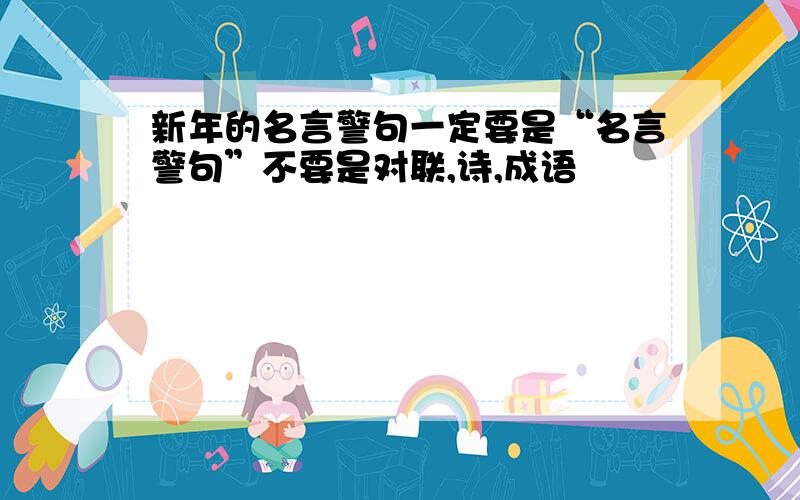 新年的名言警句一定要是“名言警句”不要是对联,诗,成语