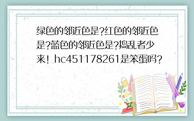 绿色的邻近色是?红色的邻近色是?蓝色的邻近色是?捣乱者少来！hc451178261是笨蛋吗？