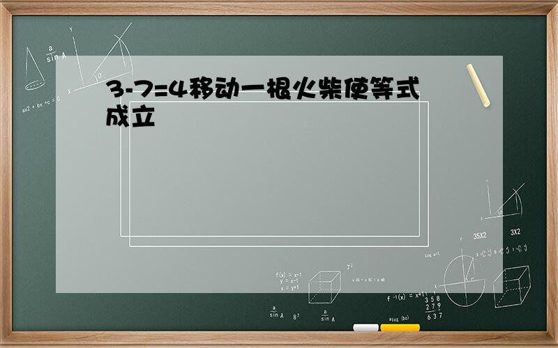 3-7=4移动一根火柴使等式成立