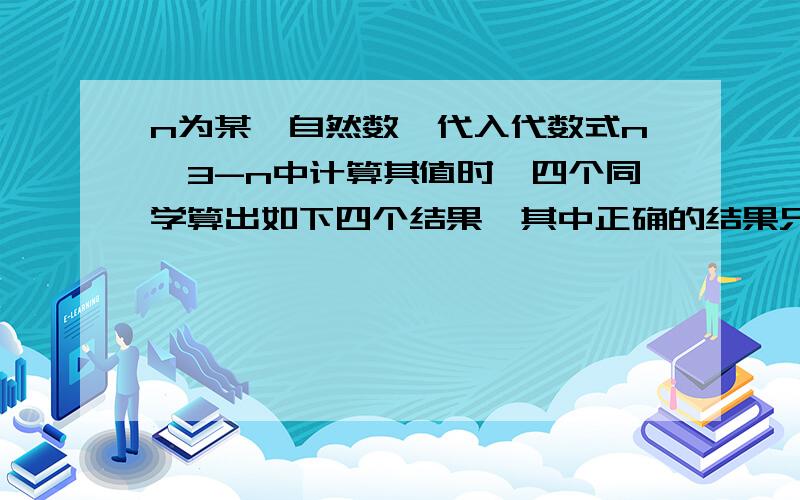 n为某一自然数,代入代数式n^3-n中计算其值时,四个同学算出如下四个结果,其中正确的结果只能是___A.388944b.388945c.388954d.388948说明理由.一定要啊.写出思路.也一定要,不然不给分