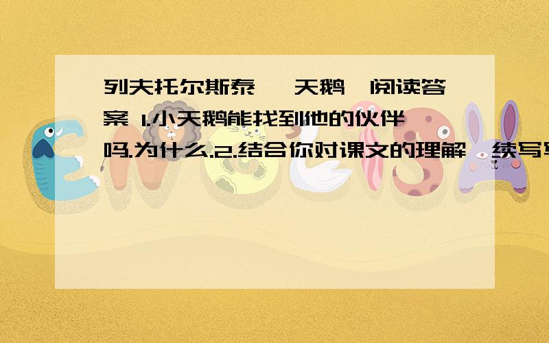 列夫托尔斯泰 《天鹅》阅读答案 1.小天鹅能找到他的伙伴吗.为什么.2.结合你对课文的理解,续写写一个结尾.（50字以内.）好的+50分、