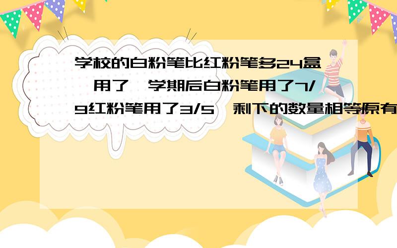 学校的白粉笔比红粉笔多24盒,用了一学期后白粉笔用了7/9红粉笔用了3/5,剩下的数量相等原有红 白 粉 笔多少各多少盒.容易懂的.