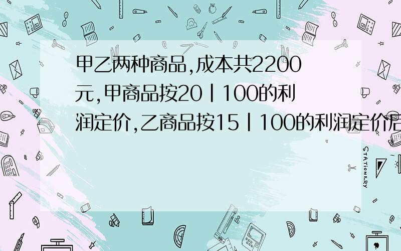 甲乙两种商品,成本共2200元,甲商品按20|100的利润定价,乙商品按15|100的利润定价后来都按定价的九折出结果获利131元,甲商品的成本是多少元?