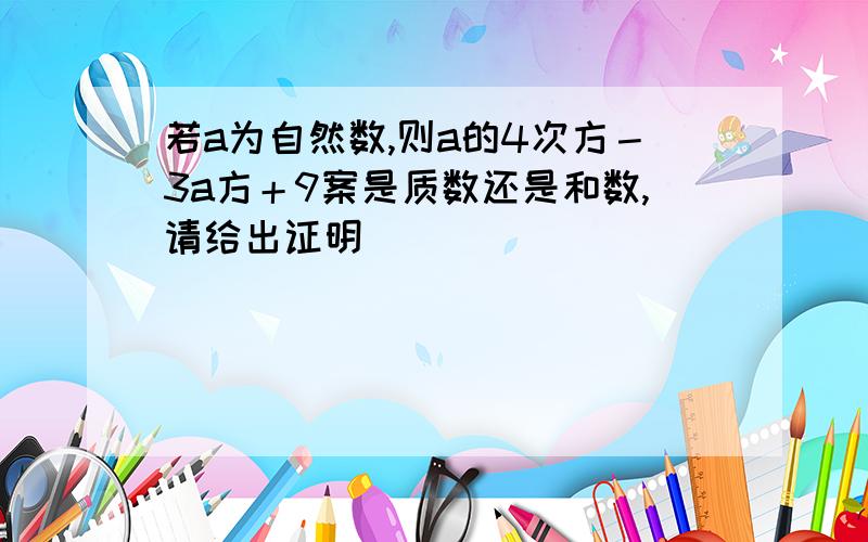 若a为自然数,则a的4次方－3a方＋9案是质数还是和数,请给出证明