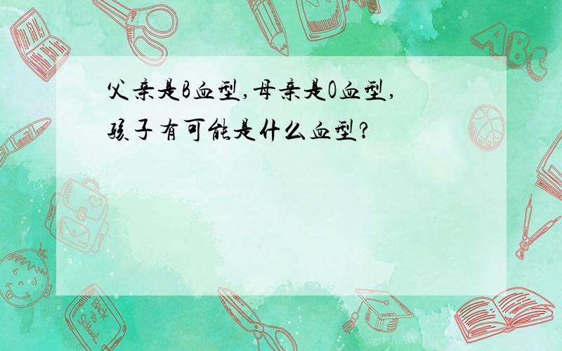 父亲是B血型,母亲是O血型,孩子有可能是什么血型?