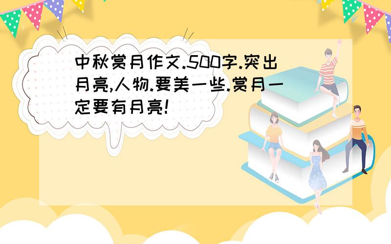 中秋赏月作文.500字.突出月亮,人物.要美一些.赏月一定要有月亮！