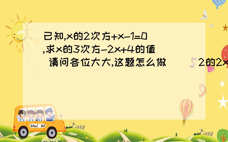 已知,x的2次方+x-1=0,求x的3次方-2x+4的值 请问各位大大,这题怎么做```2的2x+1次方加4的x次方=48,求x，