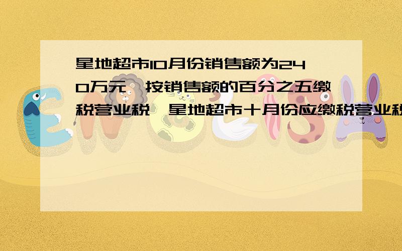 星地超市10月份销售额为240万元,按销售额的百分之五缴税营业税,星地超市十月份应缴税营业税多少万元?