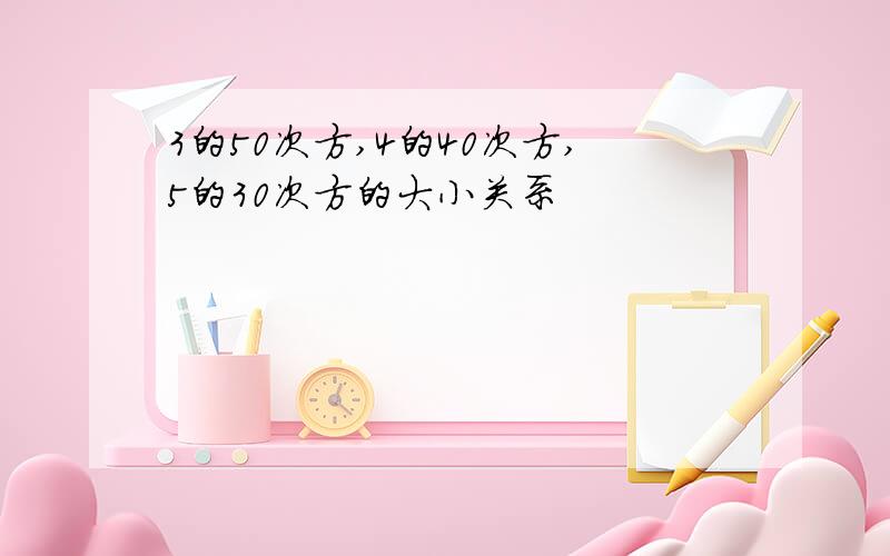 3的50次方,4的40次方,5的30次方的大小关系