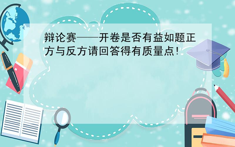 辩论赛——开卷是否有益如题正方与反方请回答得有质量点!