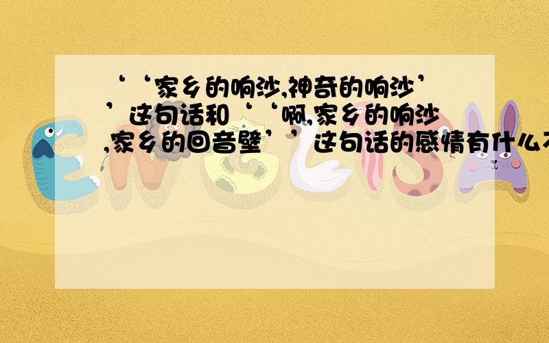 ‘‘家乡的响沙,神奇的响沙’’这句话和‘‘啊,家乡的响沙,家乡的回音壁’’这句话的感情有什么不同