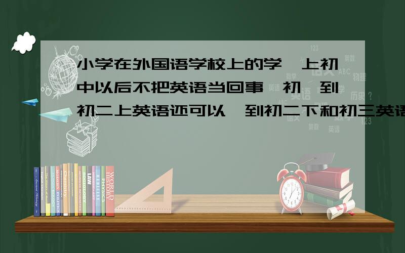 小学在外国语学校上的学,上初中以后不把英语当回事,初一到初二上英语还可以,到初二下和初三英语很差了我想赶英语,但是前2年英语作业都是的抄的,阅读那样的训练题都没怎么做,没怎么进