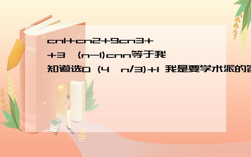 cn1+cn2+9cn3+…+3^(n-1)cnn等于我知道选D (4^n/3)+1 我是要学术派的答案 不要什么 带个数进去 这种