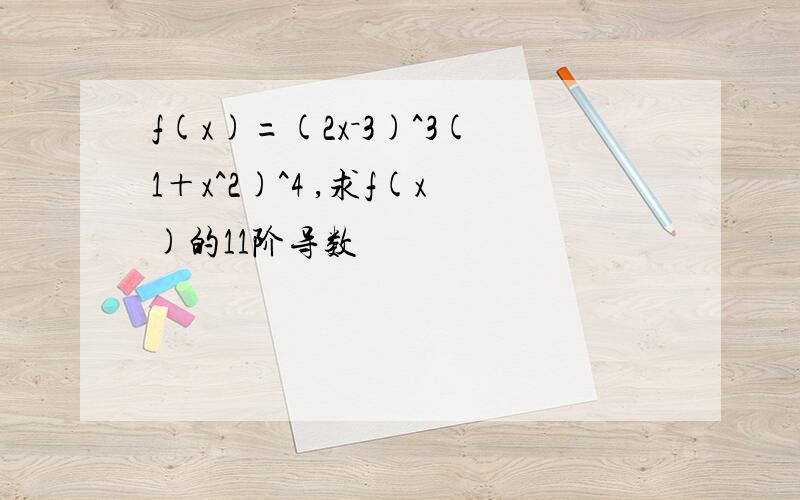 f(x)=(2x－3)^3(1＋x^2)^4 ,求f(x)的11阶导数