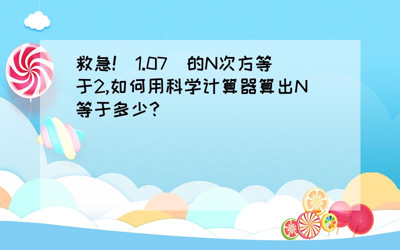 救急!（1.07）的N次方等于2,如何用科学计算器算出N等于多少?