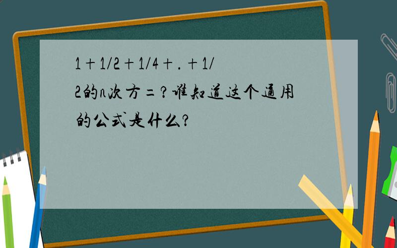 1+1/2+1/4+.+1/2的n次方=?谁知道这个通用的公式是什么?