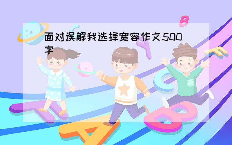 面对误解我选择宽容作文500字