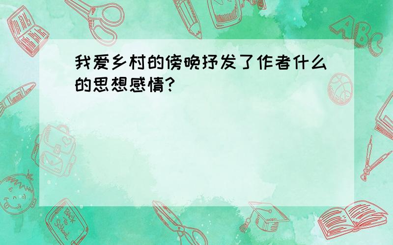 我爱乡村的傍晚抒发了作者什么的思想感情?