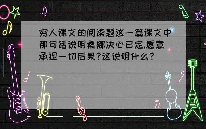 穷人课文的阅读题这一篇课文中那句话说明桑娜决心已定,愿意承担一切后果?这说明什么?