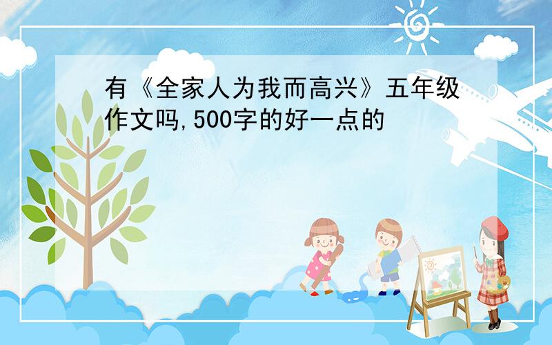 有《全家人为我而高兴》五年级作文吗,500字的好一点的