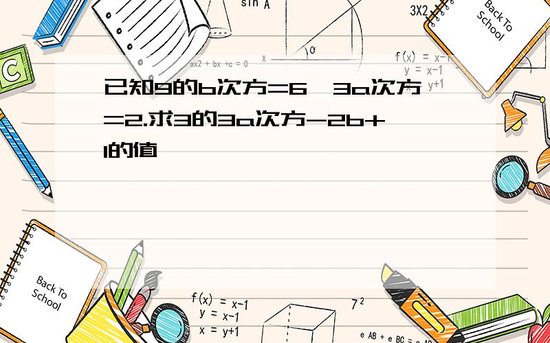 已知9的b次方=6,3a次方=2.求3的3a次方-2b+1的值