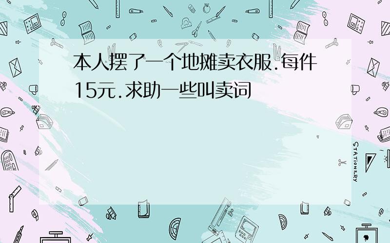 本人摆了一个地摊卖衣服.每件15元.求助一些叫卖词