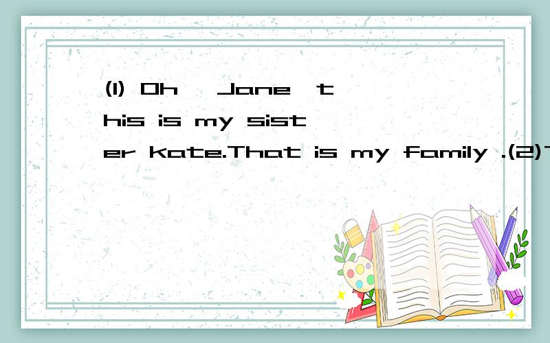 (1) Oh ,Jane,this is my sister kate.That is my family .(2)Those are my parents.These are my brother.思考 观察列举（1）中的this/that能换成he/she/it吗 在什么情况下指人可以用this that it