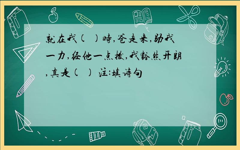 就在我( )时,爸走来,助我一力,经他一点拨,我豁然开朗,真是( ) 注:填诗句