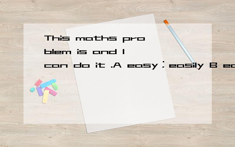 This maths problem is and I can do it .A easy；easily B easily；easily C easy：easy D easily；easy