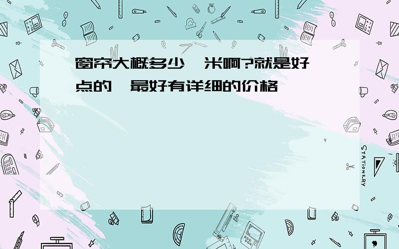 窗帘大概多少一米啊?就是好一点的,最好有详细的价格,