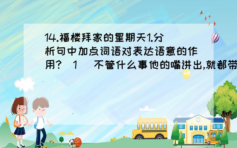 14.福楼拜家的星期天1.分析句中加点词语对表达语意的作用?(1) 不管什么事他的嘴讲出,就都带上非凡的魅力和极大的趣味.加点子:(一经) (就都)(2) 他只用几句话,就勾画出某人滑稽的轮廓.加点