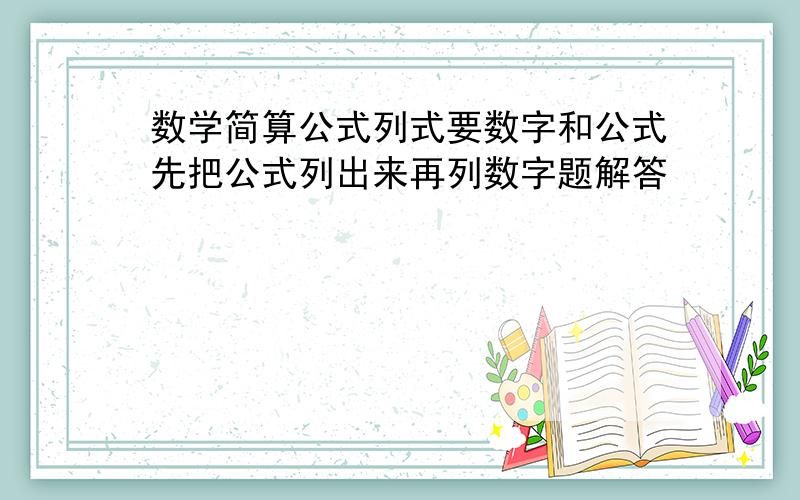 数学简算公式列式要数字和公式先把公式列出来再列数字题解答