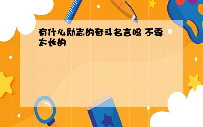 有什么励志的奋斗名言吗 不要太长的