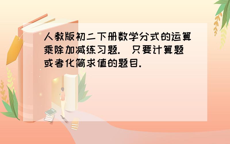 人教版初二下册数学分式的运算乘除加减练习题.（只要计算题或者化简求值的题目.）