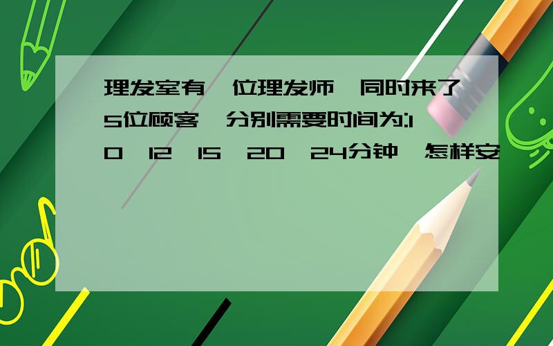 理发室有一位理发师,同时来了5位顾客,分别需要时间为:10,12,15,20,24分钟,怎样安