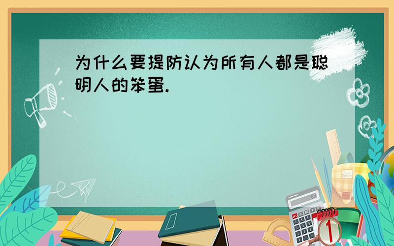 为什么要提防认为所有人都是聪明人的笨蛋.