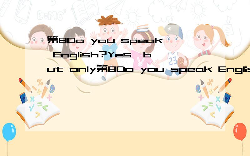 第8Do you speak English?Yes,but only第8Do you speak English?             Yes,but only ____   ____ 9.Jenny couln't seeanything any mor.          life____ ____ ____ ____her.