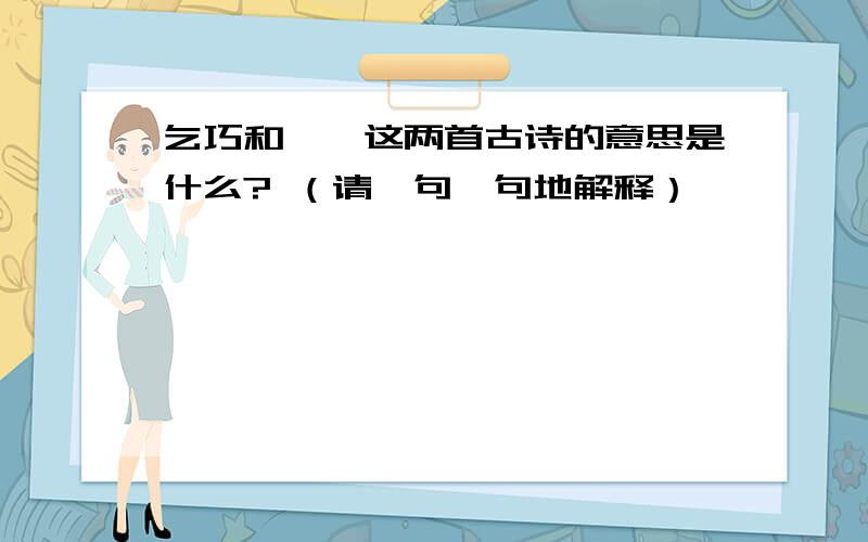 乞巧和嫦娥这两首古诗的意思是什么? （请一句一句地解释）