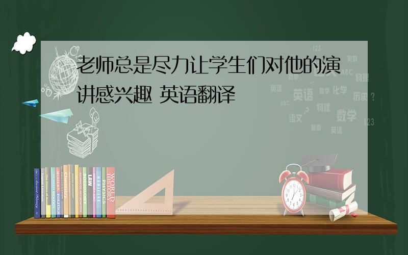 老师总是尽力让学生们对他的演讲感兴趣 英语翻译