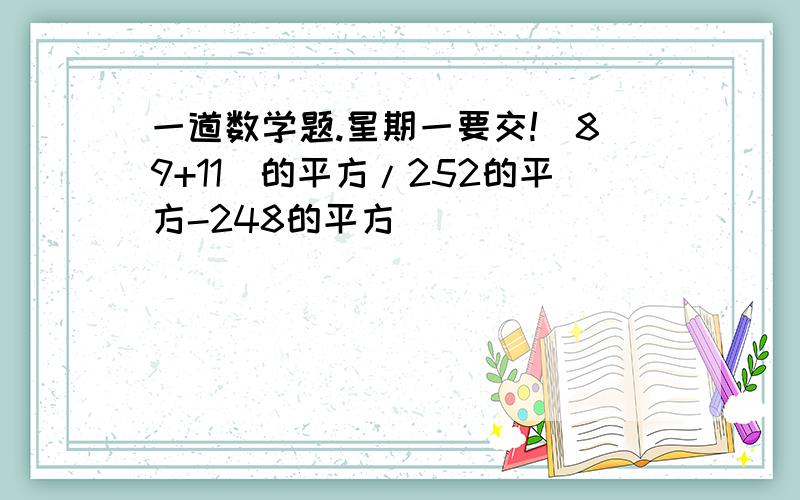 一道数学题.星期一要交!(89+11)的平方/252的平方-248的平方