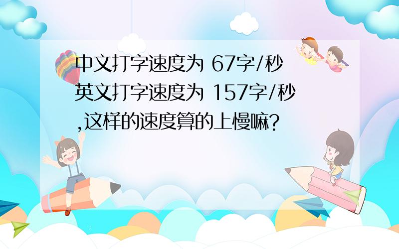 中文打字速度为 67字/秒 英文打字速度为 157字/秒,这样的速度算的上慢嘛?